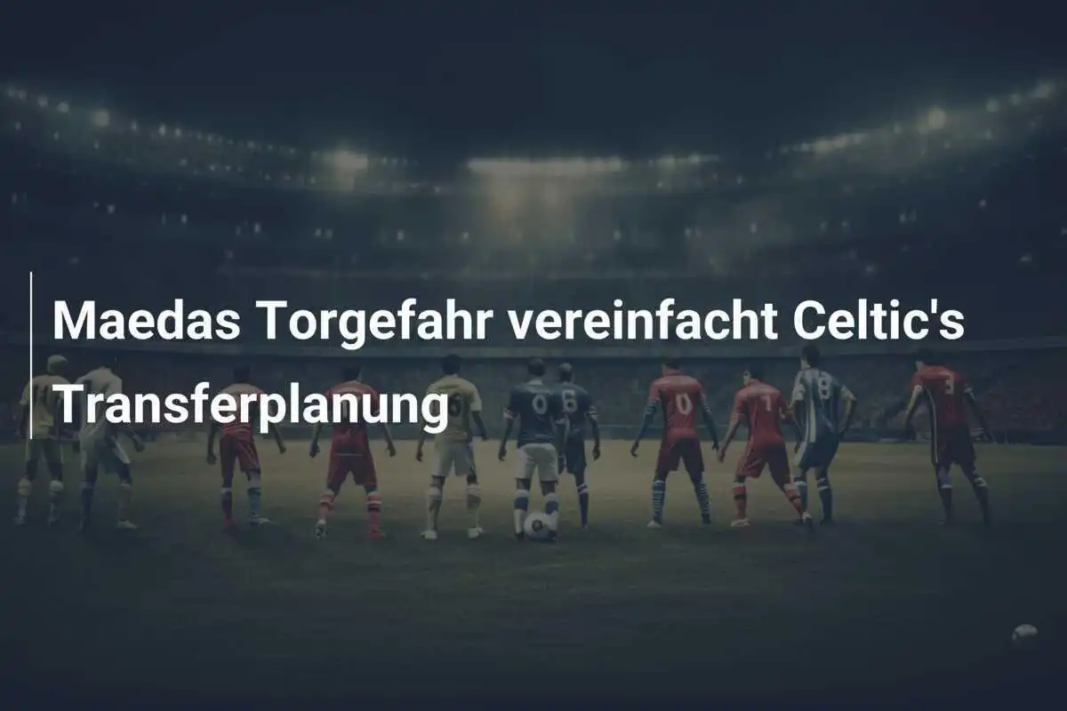 Maedas Torgefahr vereinfacht Celtic's Transferplanung