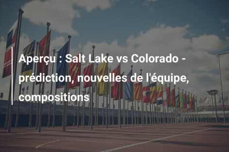 Aperçu : Salt Lake vs Colorado – prédiction, nouvelles de l’équipe, compositions
