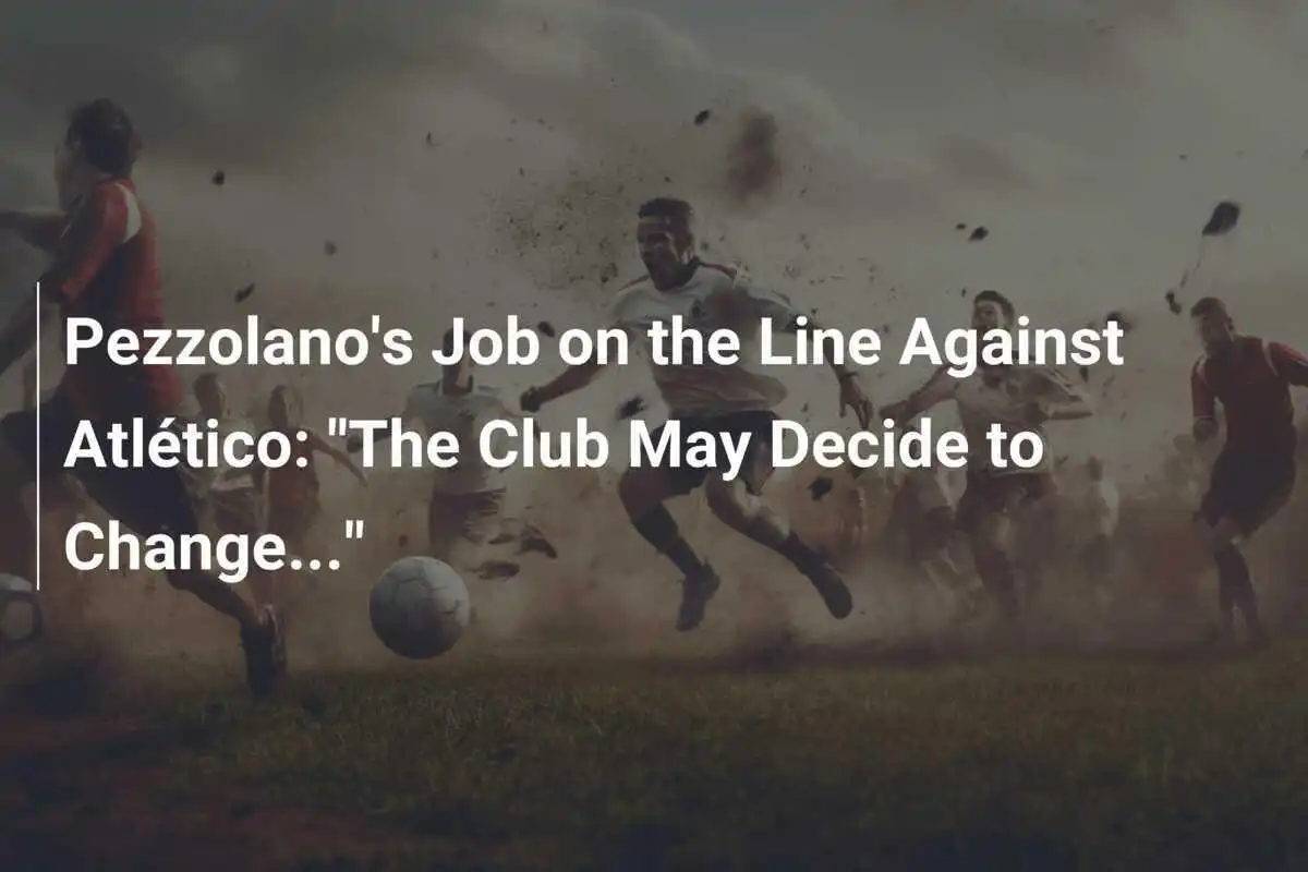 Jabatan Pezzolano Terancam Melawan Atlético: "Klub Mungkin Memutuskan Untuk Berubah..."