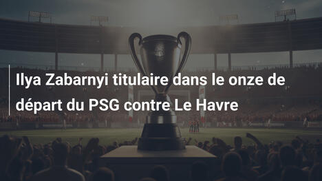 Ilya Zabarnyi titulaire dans le onze de départ du PSG contre Le Havre