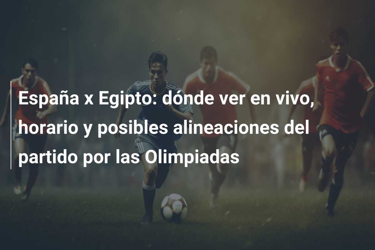 España x Egipto: dónde ver en vivo, horario y posibles alineaciones del partido por las Olimpiadas