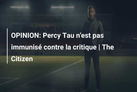 OPINION: Percy Tau n’est pas immunisé contre la critique | The Citizen