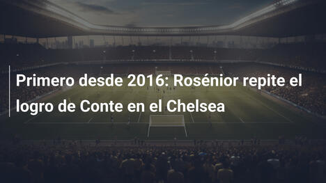 Primero desde 2016: Rosénior repite el logro de Conte en el Chelsea