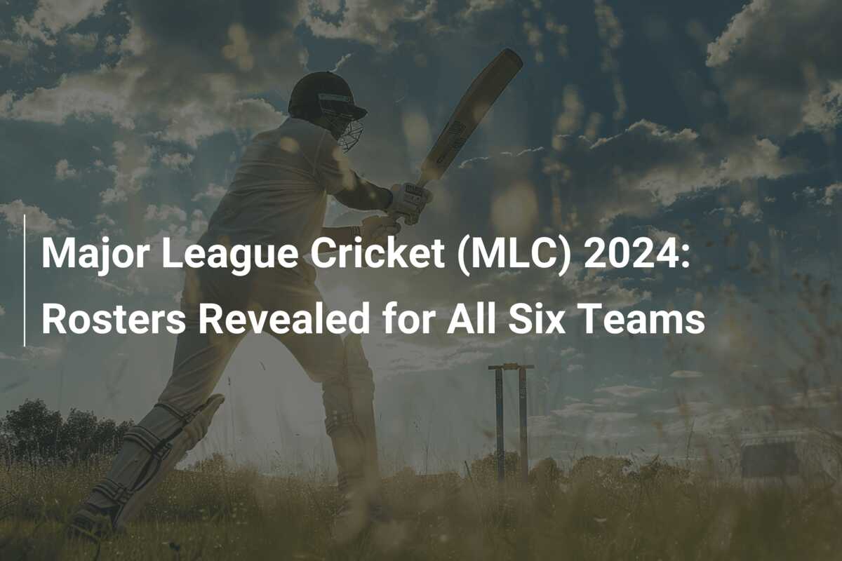 Major League Cricket (MLC) 2024 Rosters Revealed for All Six Teams
