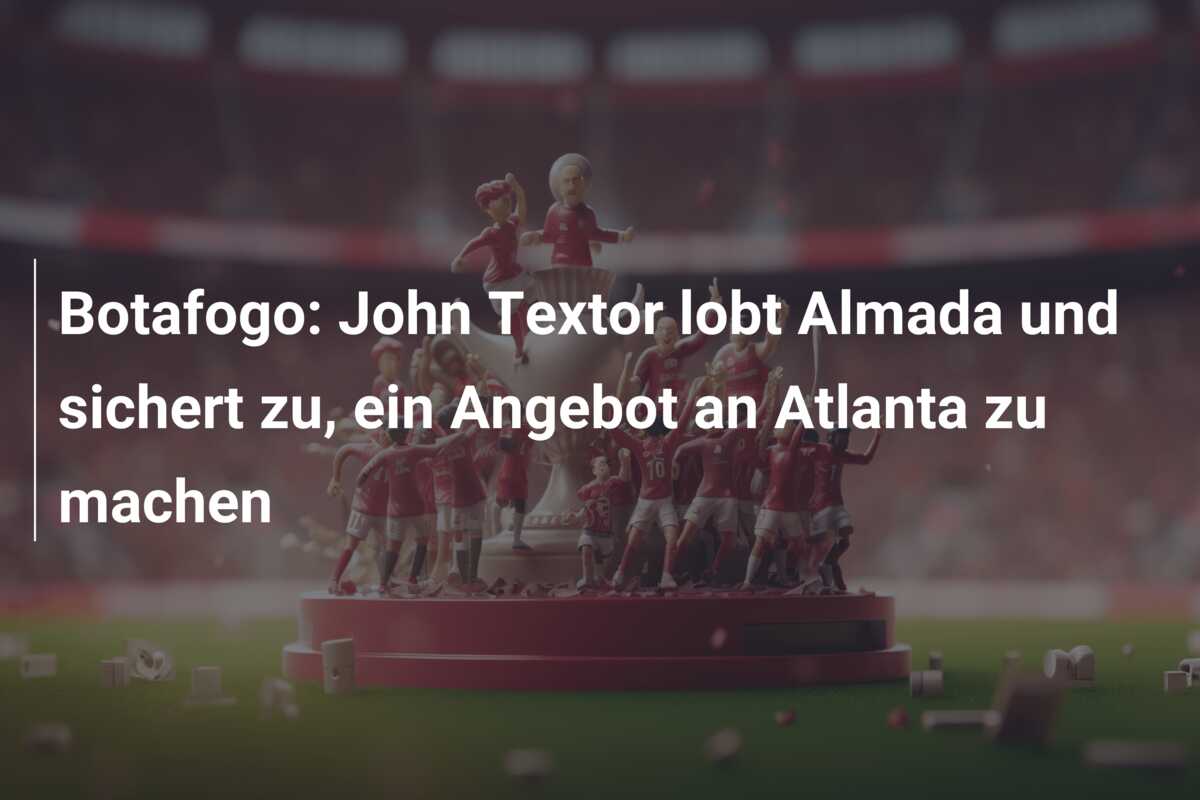 Botafogo: John Textor lobt Almada und sichert zu, ein Angebot an Atlanta zu machen