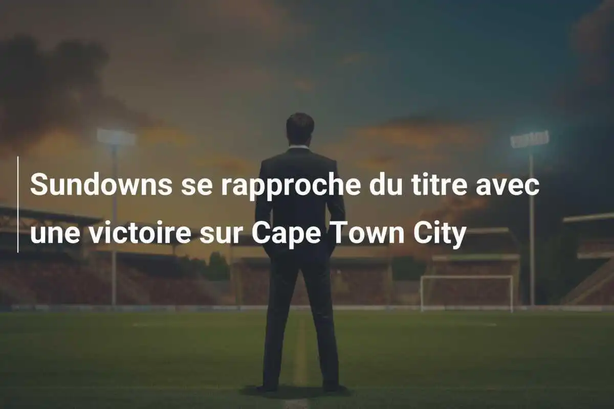 Sundowns se rapproche du titre avec une victoire sur Cape Town City