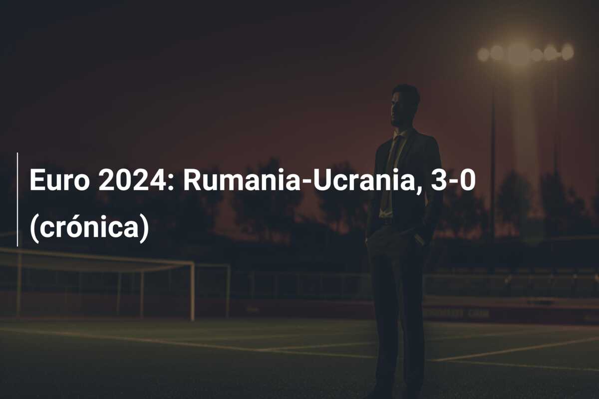 Euro 2024: Rumania-Ucrania, 3-0 (crónica)