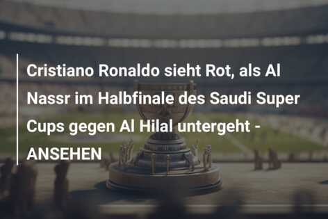 Cristiano Ronaldo sieht Rot, als Al Nassr im Halbfinale des Saudi Super Cups gegen Al Hilal untergeht – ANSEHEN