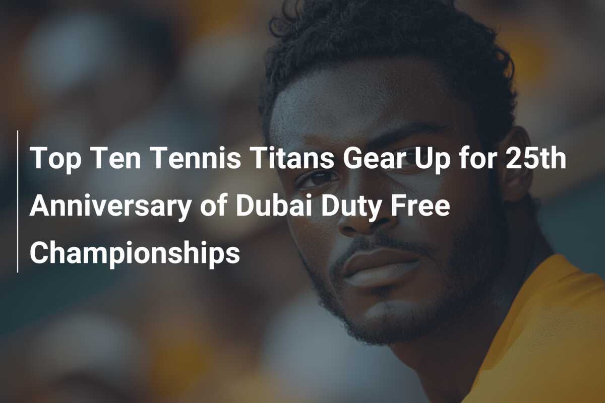 Die Top Ten Tennis-Titanen bereiten sich auf das 25. Jubiläum der Dubai Duty Free Championships vor