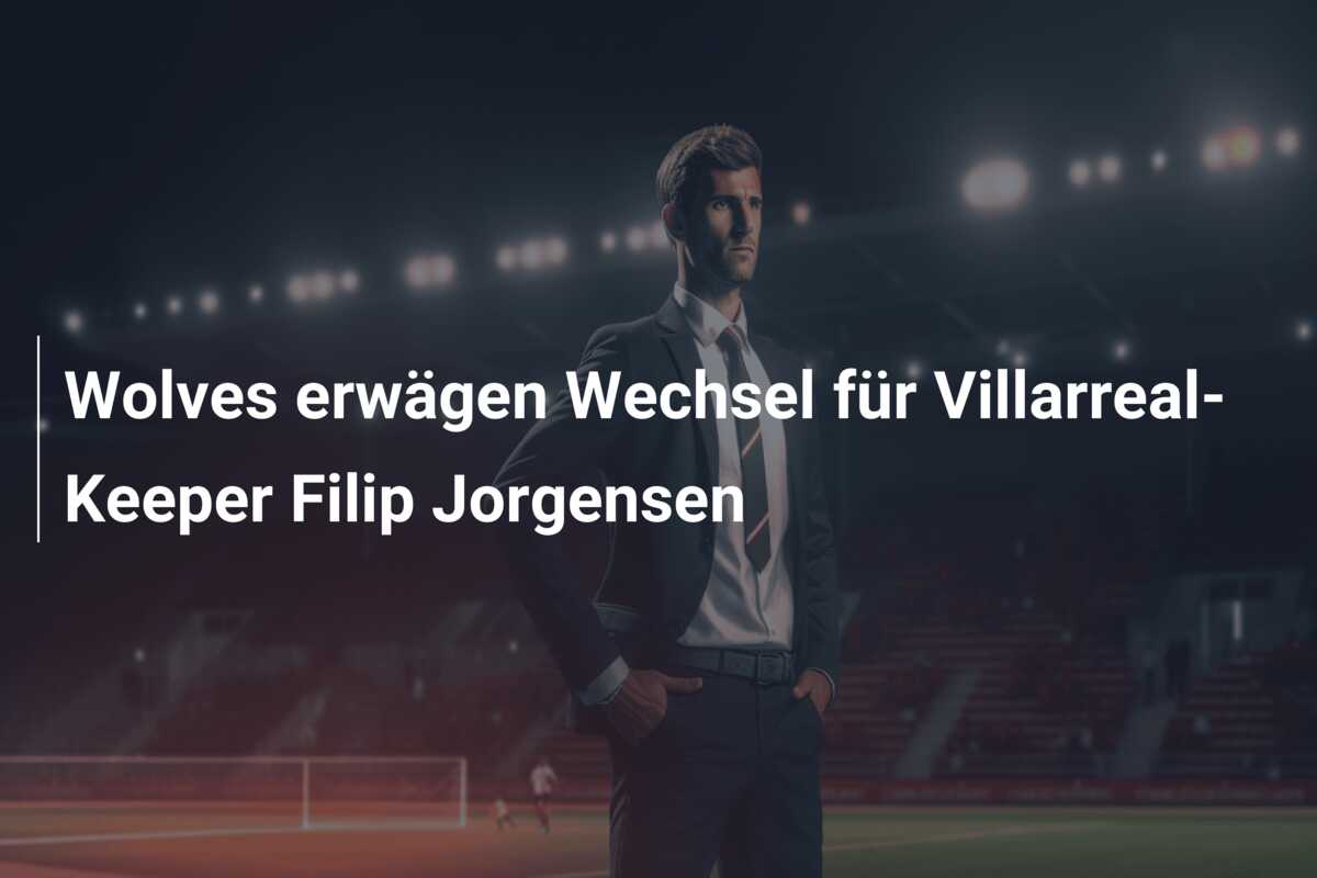 Wolves erwägen Wechsel für Villarreal-Keeper Filip Jorgensen