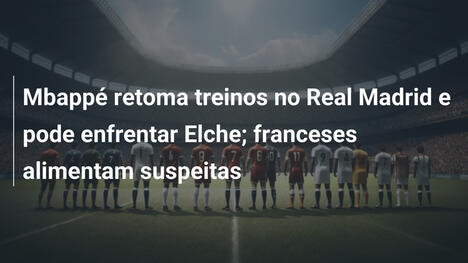 Mbappé retoma treinos no Real Madrid e pode enfrentar Elche; franceses alimentam suspeitas