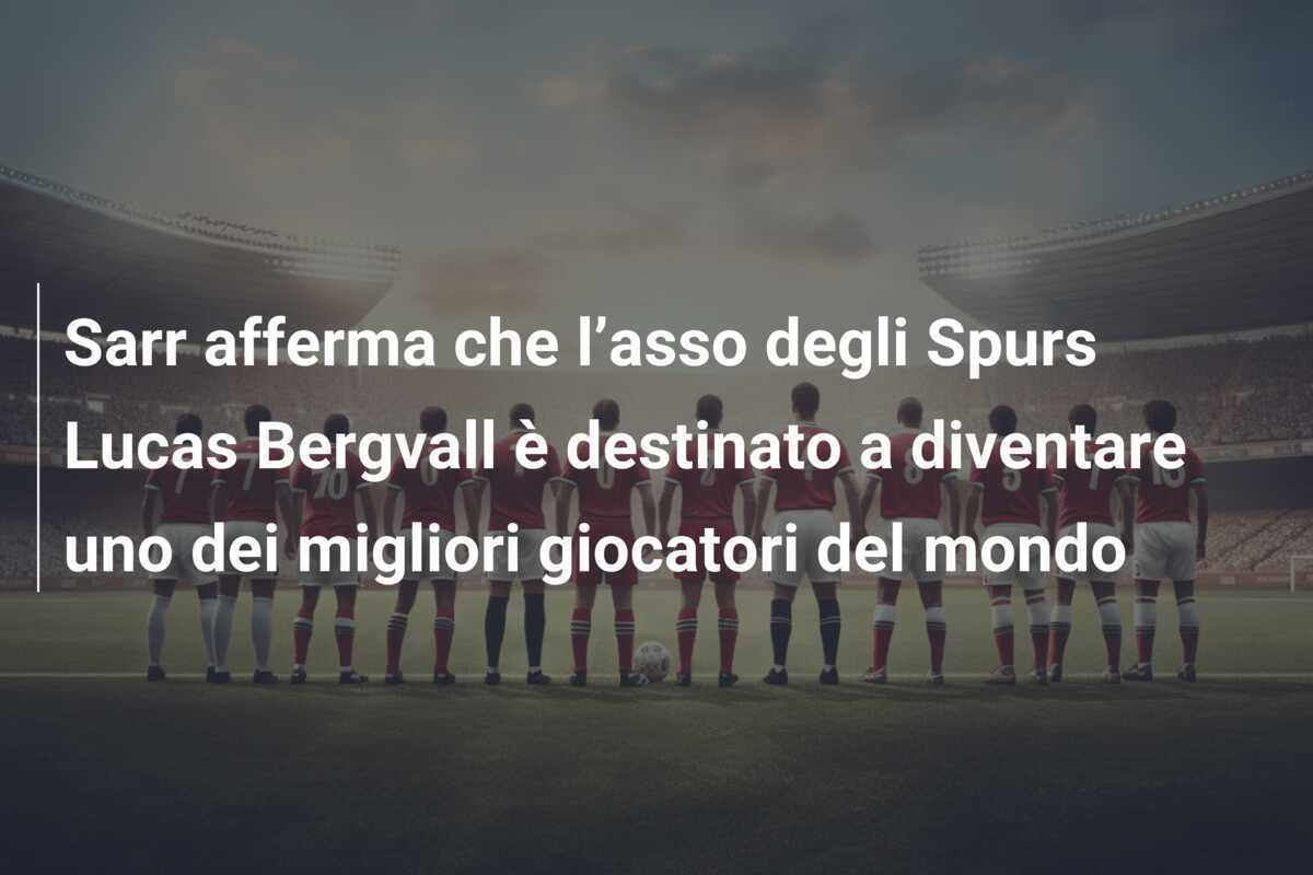 Sarr afferma che l’asso degli Spurs Lucas Bergvall è destinato a diventare uno dei migliori giocatori del mondo