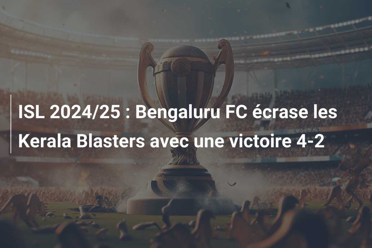 ISL 2024/25 : Bengaluru FC écrase les Kerala Blasters avec une victoire 4-2