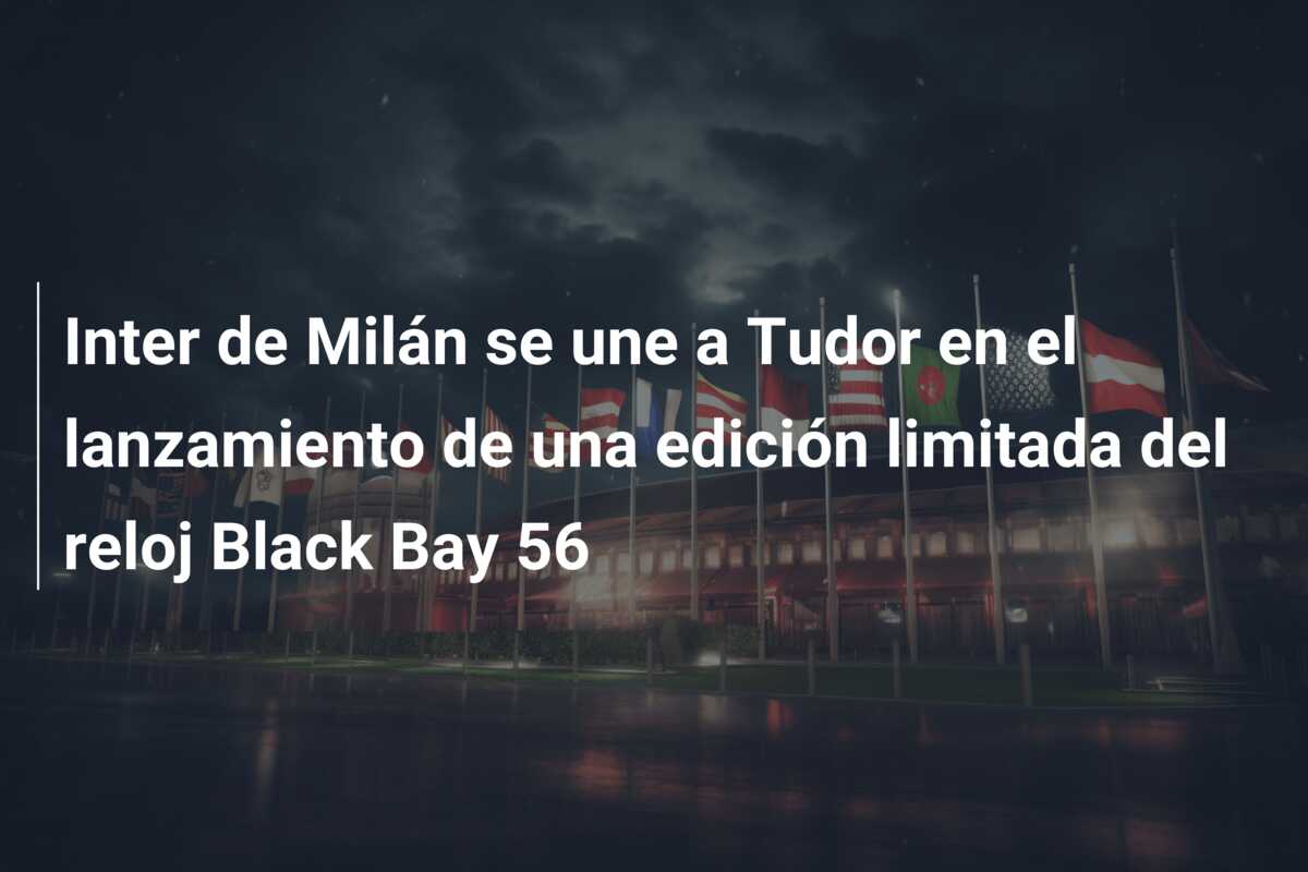 Inter de Milán se une a Tudor en el lanzamiento de una edición limitada del reloj Black Bay 56