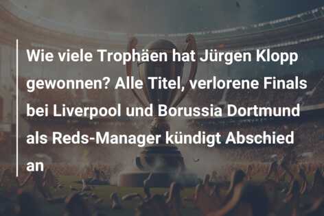 Wie viele Trophäen hat Jürgen Klopp gewonnen? Alle Titel, verlorene Finals bei Liverpool und Borussia Dortmund als Reds-Manager kündigt Abschied an