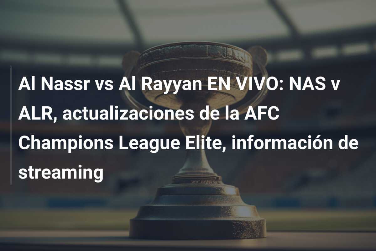 Al Nassr vs Al Rayyan EN VIVO: NAS v ALR, actualizaciones de la AFC Champions League Elite, información de streaming