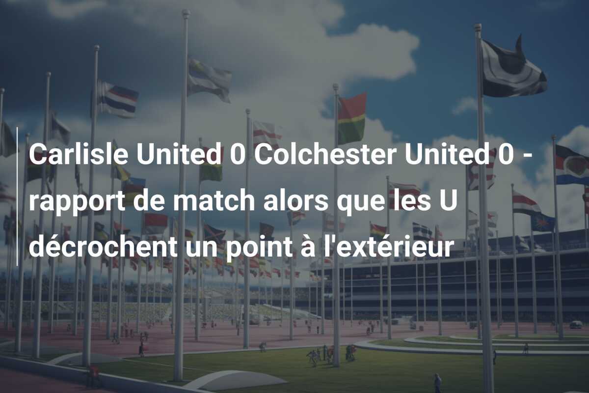 Carlisle United 0 Colchester United 0 - rapport de match alors que les U décrochent un point à l'extérieur