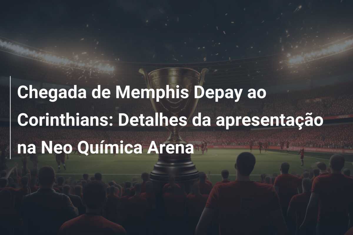 Chegada de Memphis Depay ao Corinthians: Detalhes da apresentação na Neo Química Arena