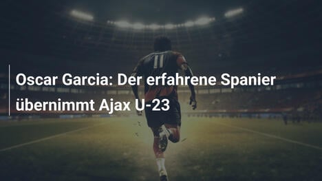 Oscar Garcia: Der erfahrene Spanier übernimmt Ajax U-23
