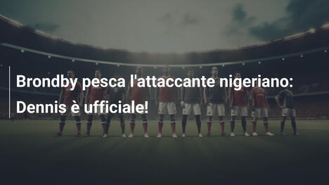 Brondby pesca l'attaccante nigeriano: Dennis è ufficiale!