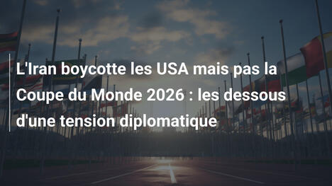 L'Iran boycotte les USA mais pas la Coupe du Monde 2026 : les dessous d'une tension diplomatique