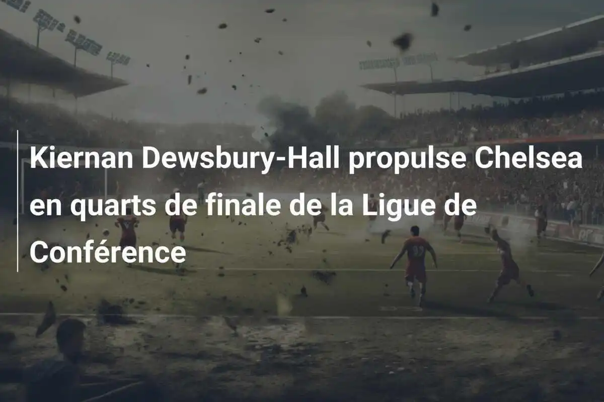 Kiernan Dewsbury-Hall propulse Chelsea en quarts de finale de la Ligue de Conférence
