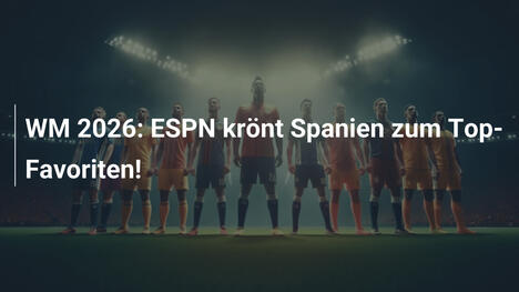WM 2026: ESPN krönt Spanien zum Top-Favoriten!