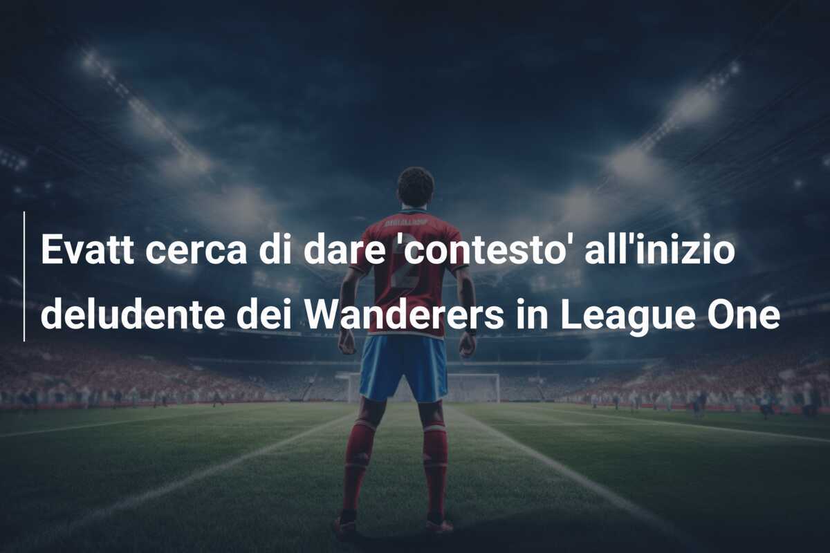 Evatt cerca di dare ‘contesto’ all’inizio deludente dei Wanderers in League One