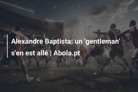 Alexandre Baptista: un ‘gentleman’ s’en est allé | Abola.pt