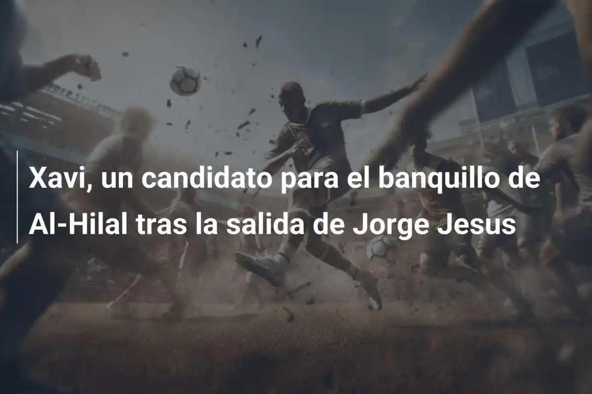 Xavi, un candidato para el banquillo de Al-Hilal tras la salida de Jorge Jesus