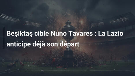 Beşiktaş cible Nuno Tavares : La Lazio anticipe déjà son départ