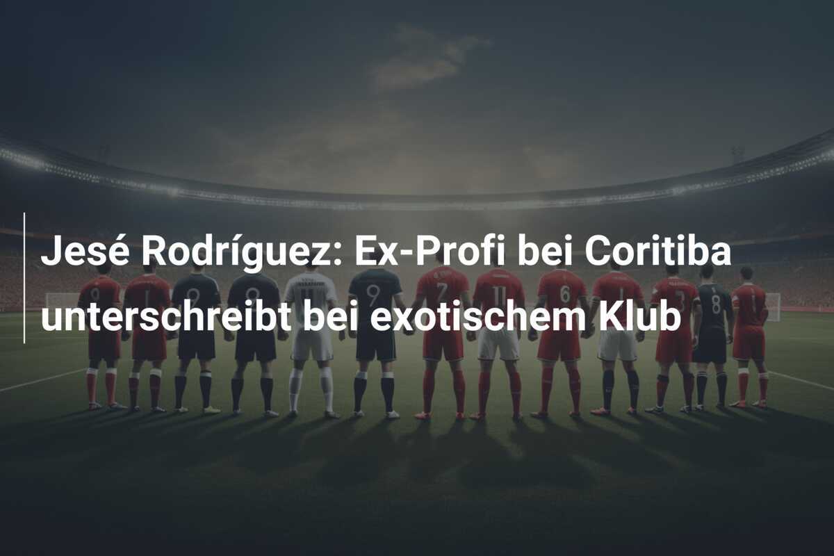 Jesé Rodríguez: Ex-Profi bei Coritiba unterschreibt bei exotischem Klub
