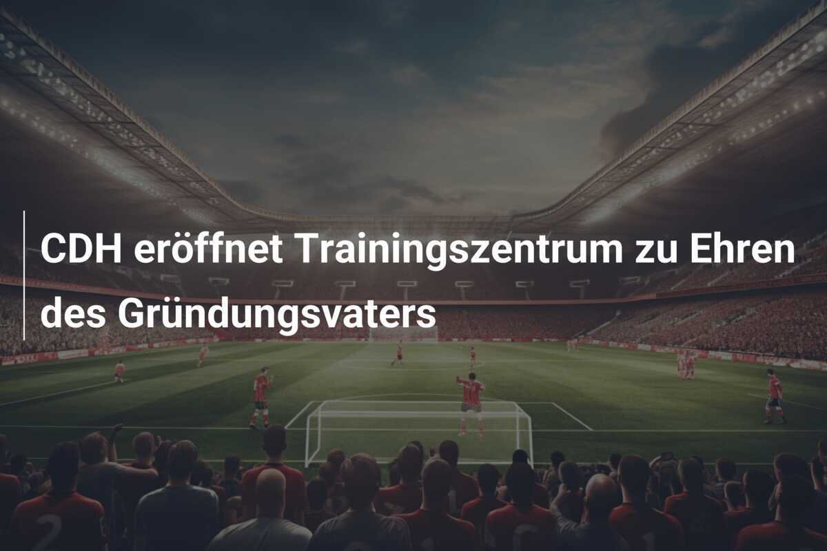 CDH eröffnet Trainingszentrum zu Ehren des Gründungsvaters