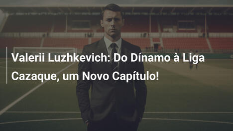Valerii Luzhkevich: Do Dínamo à Liga Cazaque, um Novo Capítulo!