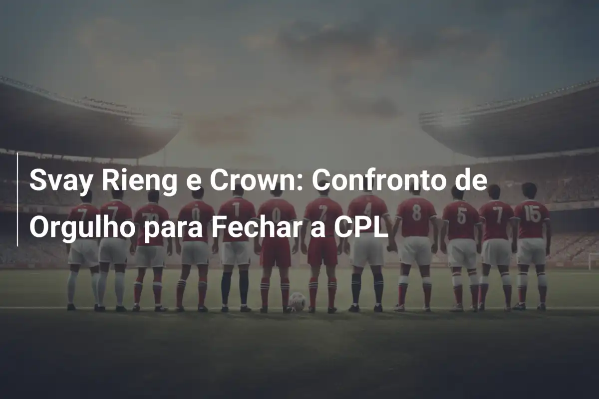 Svay Rieng e Crown: Confronto de Orgulho para Fechar a CPL