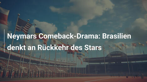 Neymars Comeback-Drama: Brasilien denkt an Rückkehr des Stars