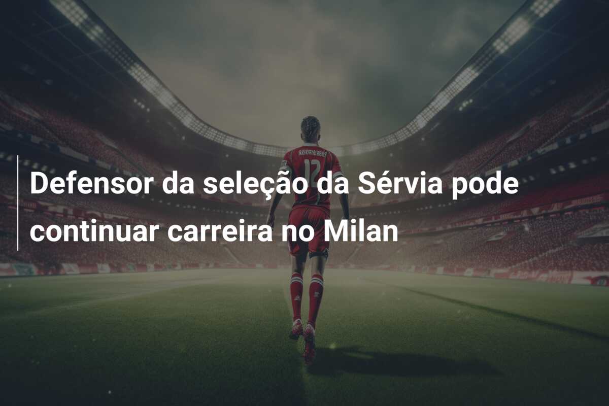 Defensor da seleção da Sérvia pode continuar carreira no Milan