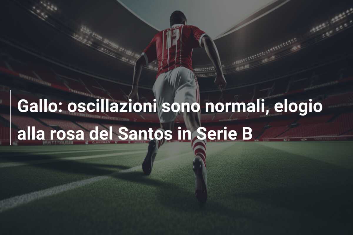 Gallo: oscillazioni sono normali, elogio alla rosa del Santos in Serie B