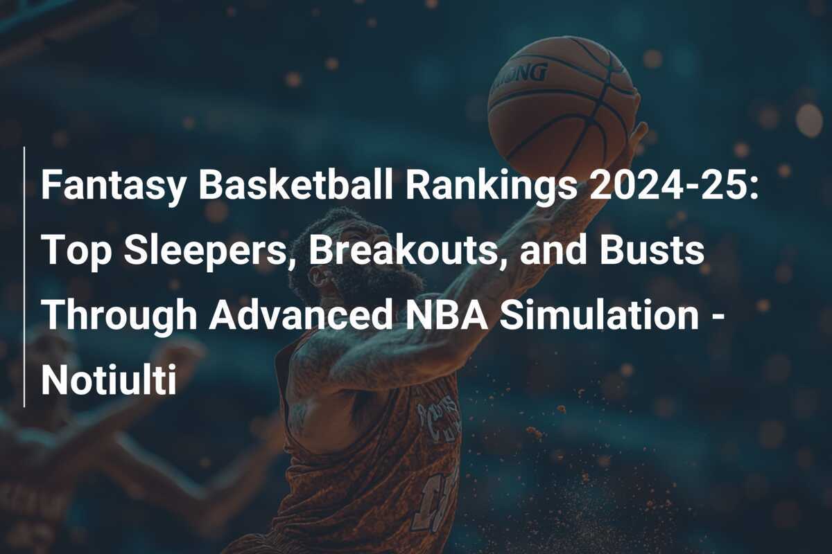 Fantasy Basketball Rankings 202425 Top Sleepers, Breakouts, and Busts