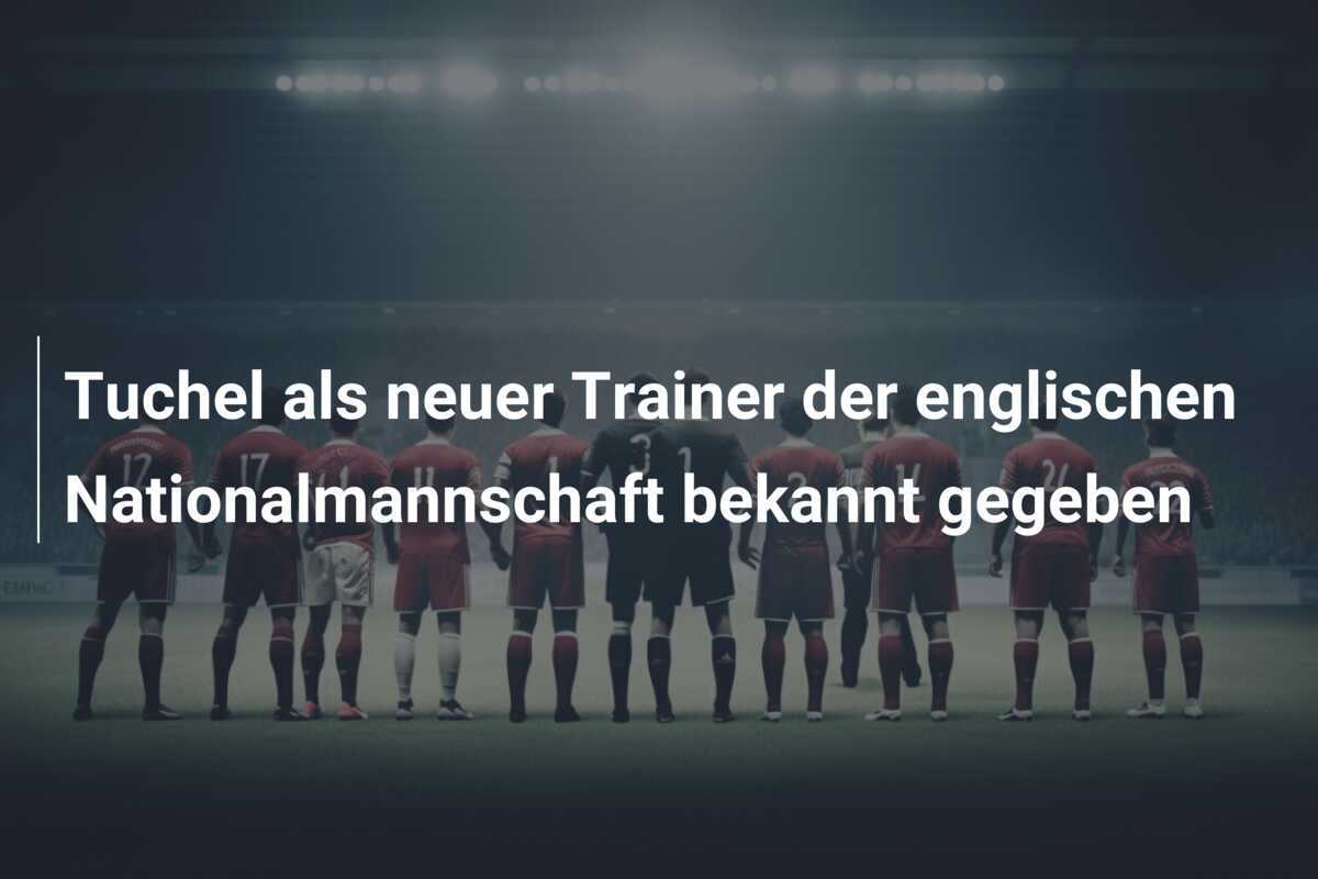 Tuchel als neuer Trainer der englischen Nationalmannschaft bekannt gegeben
