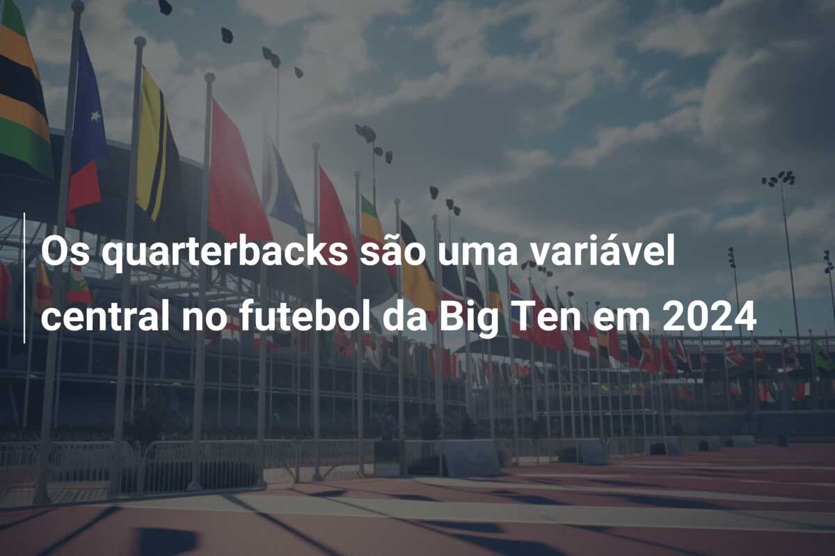 Os quarterbacks são uma variável central no futebol da Big Ten em 2024