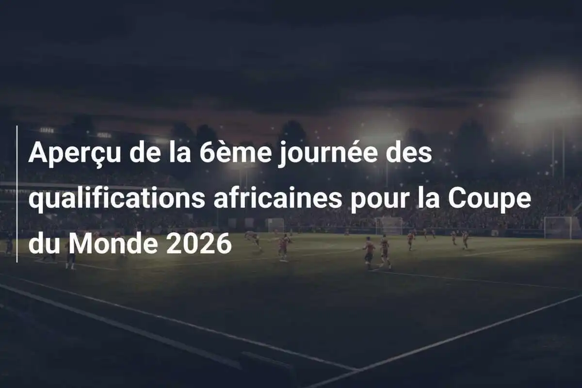 Aperçu de la 6ème journée des qualifications africaines pour la Coupe du Monde 2026