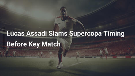 Lucas Assadi kritisiert Supercopa-Termin vor Schlüsselspiel