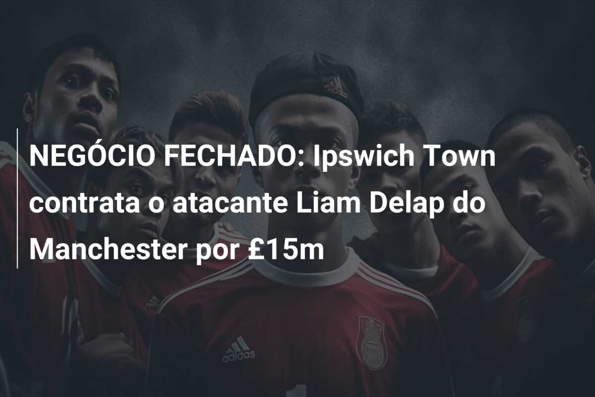 NEGÓCIO FECHADO: Ipswich Town contrata o atacante Liam Delap do Manchester por £15m