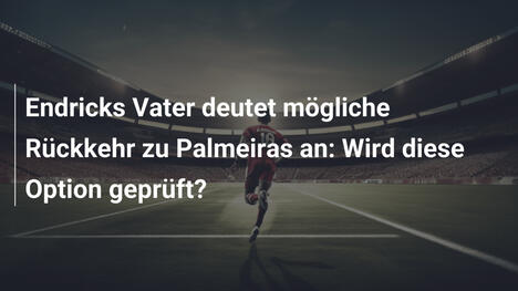 Endricks Vater deutet mögliche Rückkehr zu Palmeiras an: Wird diese Option geprüft?