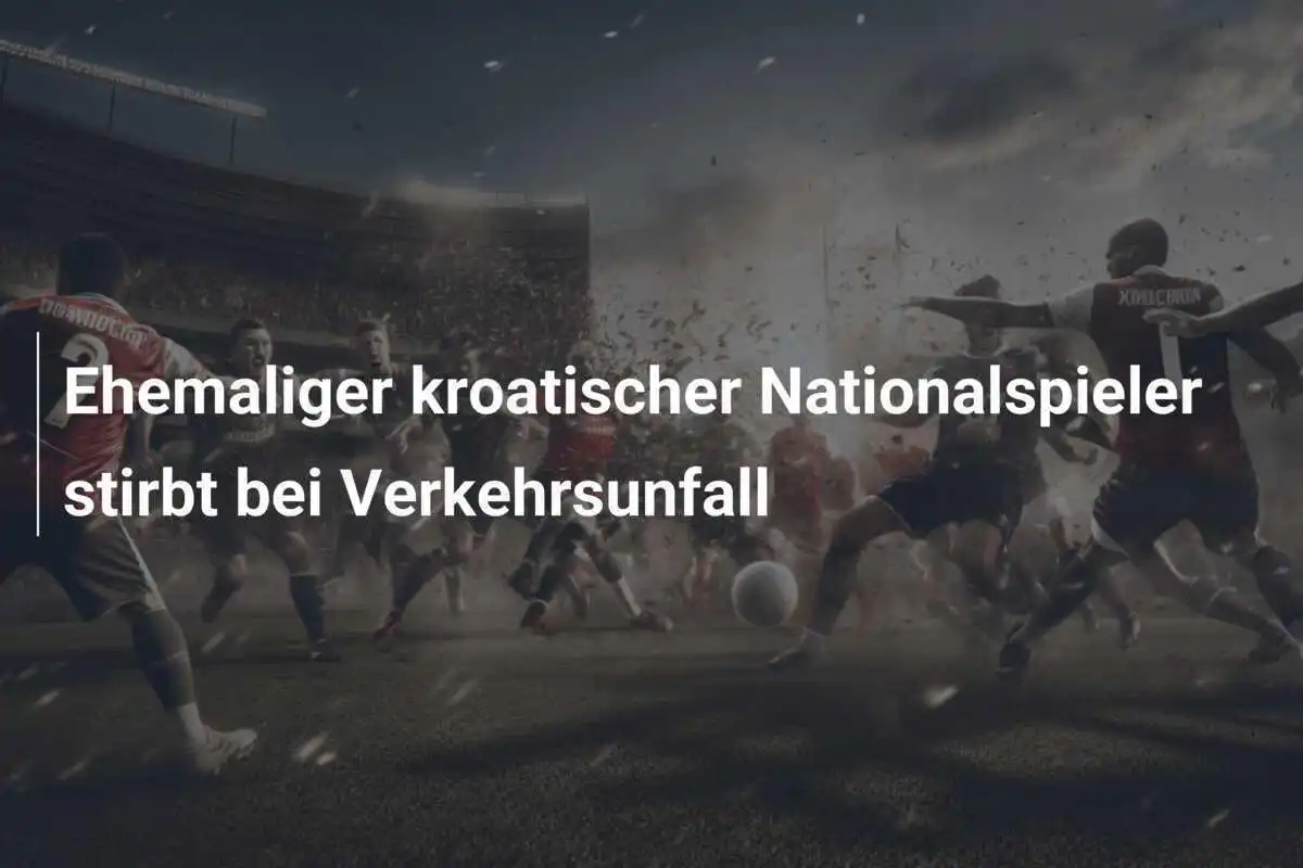 Ehemaliger kroatischer Nationalspieler stirbt bei Verkehrsunfall