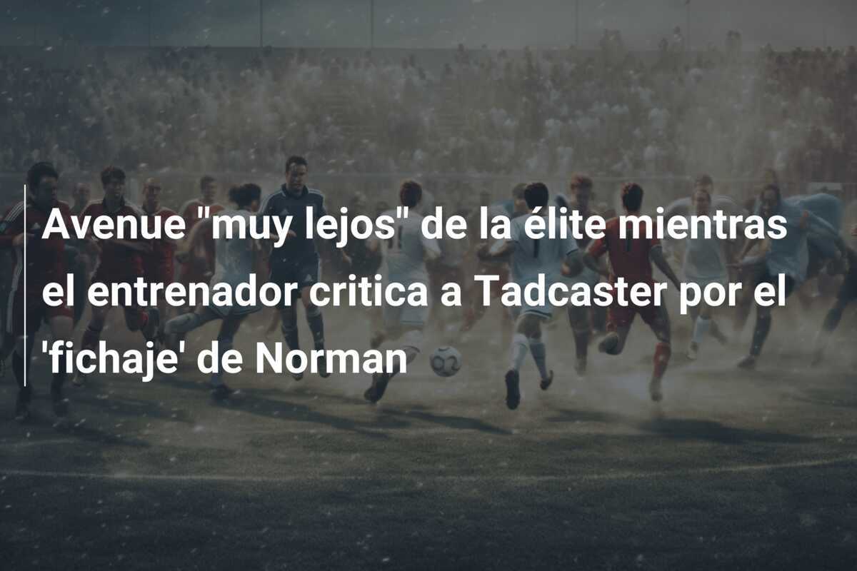 Avenue "muy lejos" de la élite mientras el entrenador critica a Tadcaster por el 'fichaje' de Norman