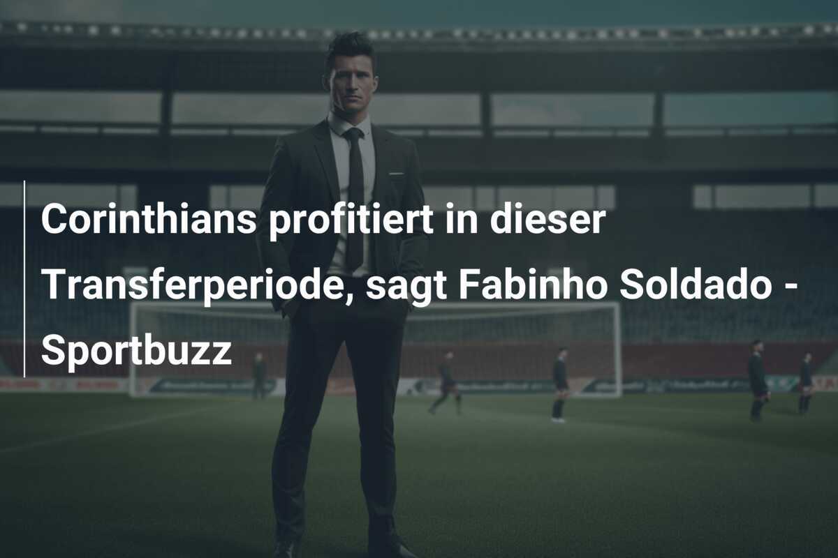 Corinthians profitiert in dieser Transferperiode, sagt Fabinho Soldado - Sportbuzz