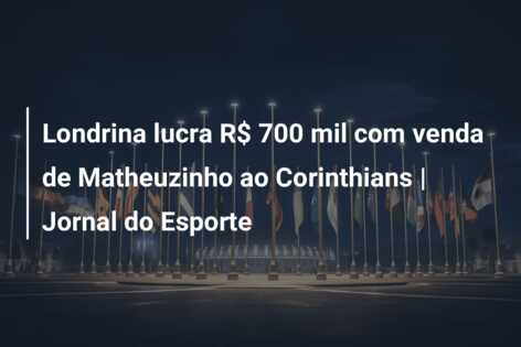 Londrina lucra R$ 700 mil com venda de Matheuzinho ao Corinthians | Jornal do Esporte