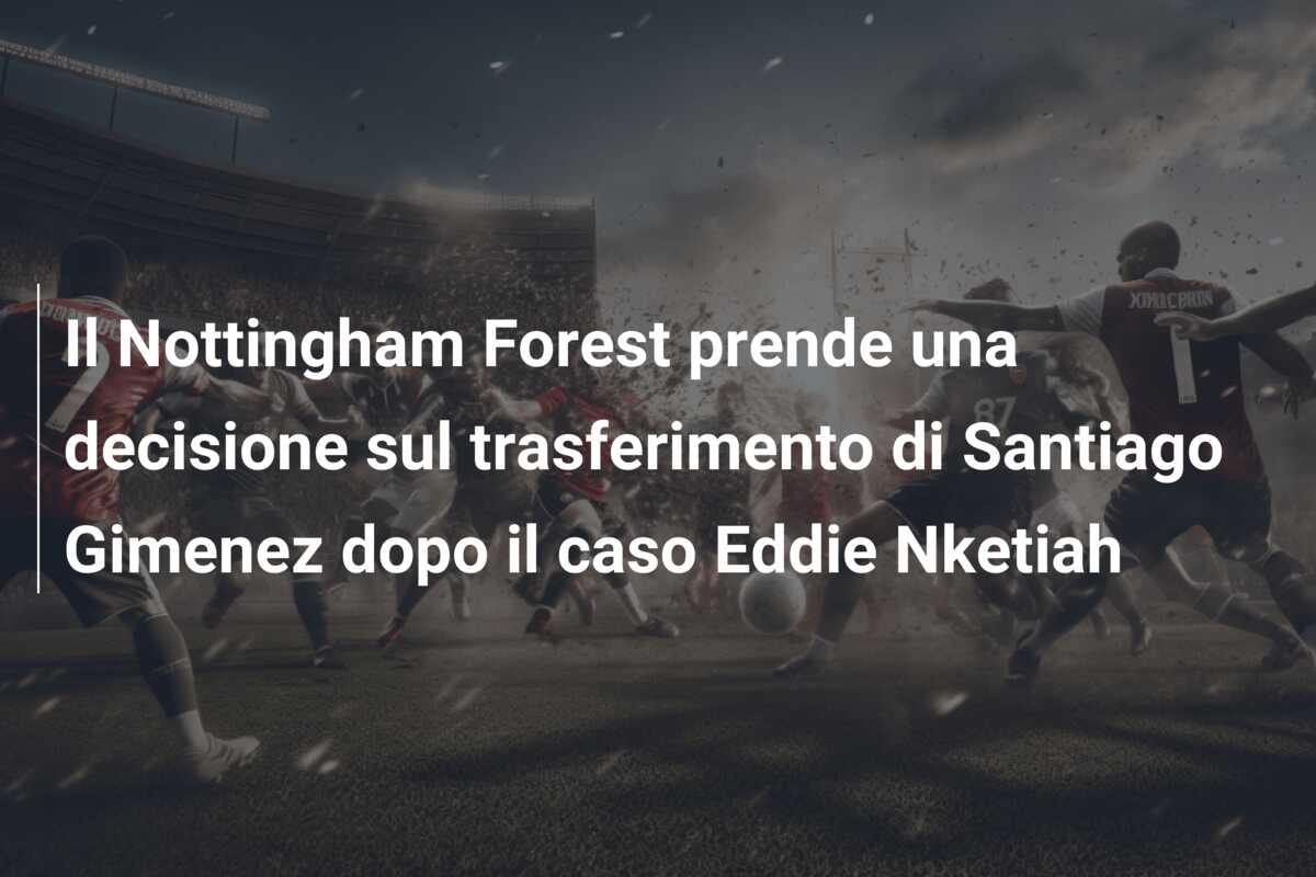 Il Nottingham Forest prende una decisione sul trasferimento di Santiago Gimenez dopo il caso Eddie Nketiah
